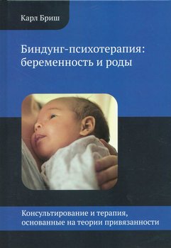 Биндунг-психотерапия: беременность и роды. Консультирование и терапия, основанные на теории привязанности. К. Бріш